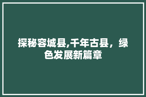 探秘容城县,千年古县，绿色发展新篇章 神马SEO