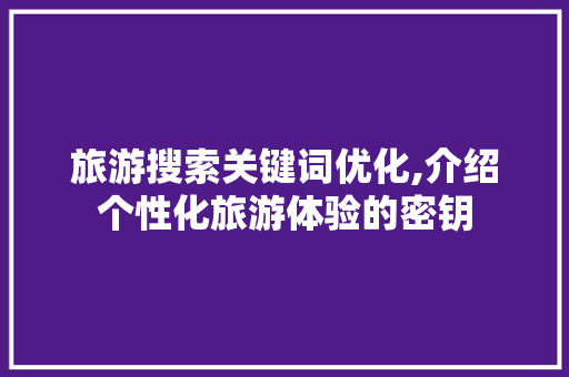 旅游搜索关键词优化,介绍个性化旅游体验的密钥 神马SEO