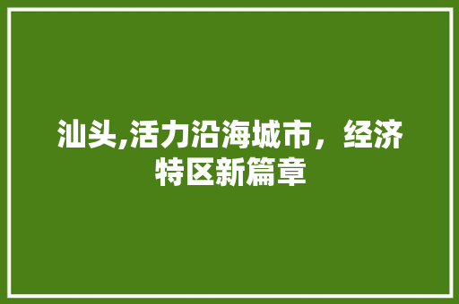 汕头,活力沿海城市，经济特区新篇章