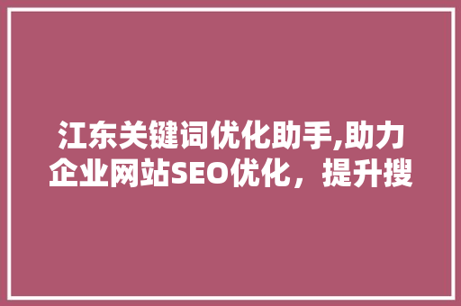 江东关键词优化助手,助力企业网站SEO优化，提升搜索引擎排名