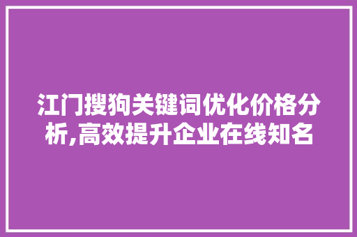 江门搜狗关键词优化价格分析,高效提升企业在线知名度