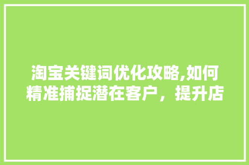 淘宝关键词优化攻略,如何精准捕捉潜在客户，提升店铺销量 搜狗SEO