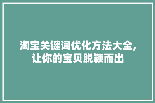 淘宝关键词优化方法大全,让你的宝贝脱颖而出