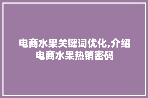 电商水果关键词优化,介绍电商水果热销密码 百度SEO