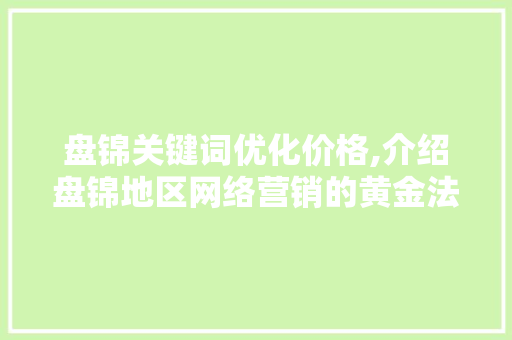 盘锦关键词优化价格,介绍盘锦地区网络营销的黄金法则 GoogleSEO