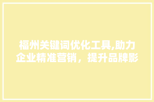 福州关键词优化工具,助力企业精准营销，提升品牌影响力 必应SEO