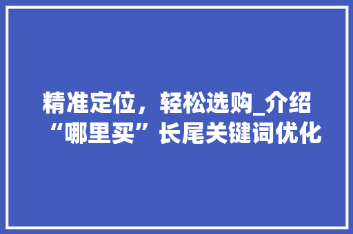 精准定位，轻松选购_介绍“哪里买”长尾关键词优化之路 必应SEO