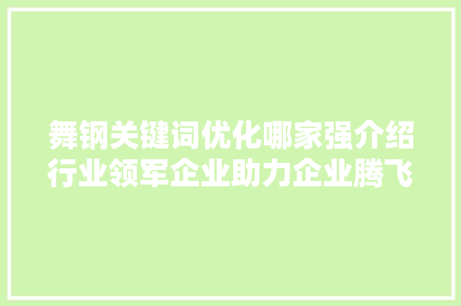 舞钢关键词优化哪家强介绍行业领军企业助力企业腾飞之路 搜狗SEO