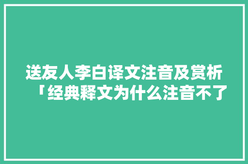 送友人李白译文注音及赏析「经典释文为什么注音不了」 送友人李白译文注音及赏析「经典释文为什么注音不了」 百度SEO
