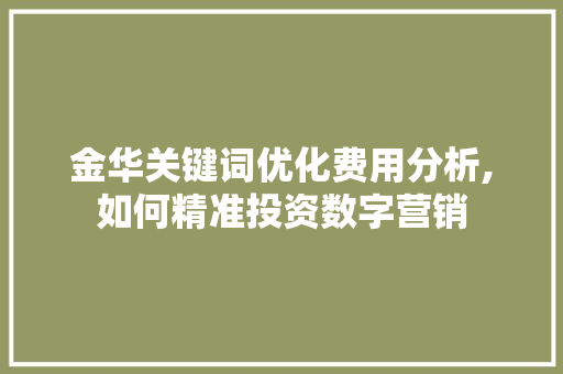 金华关键词优化费用分析,如何精准投资数字营销