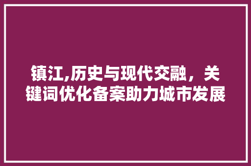 镇江,历史与现代交融，关键词优化备案助力城市发展