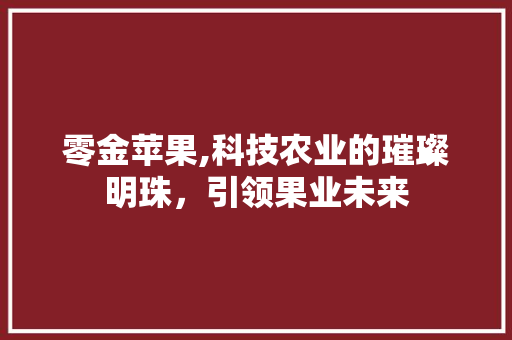 零金苹果,科技农业的璀璨明珠，引领果业未来