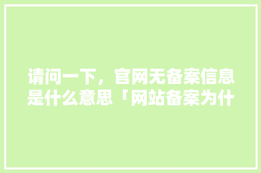 请问一下，官网无备案信息是什么意思「网站备案为什么不成功呢」 请问一下，官网无备案信息是什么意思「网站备案为什么不成功呢」 神马SEO