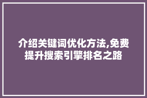 介绍关键词优化方法,免费提升搜索引擎排名之路 神马SEO