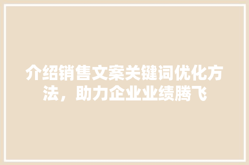 介绍销售文案关键词优化方法，助力企业业绩腾飞 神马SEO