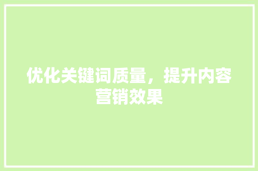 优化关键词质量，提升内容营销效果 神马SEO