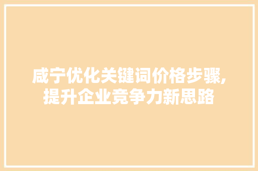 咸宁优化关键词价格步骤,提升企业竞争力新思路 搜狗SEO