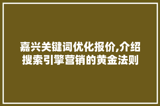 嘉兴关键词优化报价,介绍搜索引擎营销的黄金法则 GoogleSEO