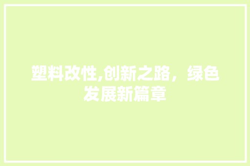塑料改性,创新之路，绿色发展新篇章 搜狗SEO