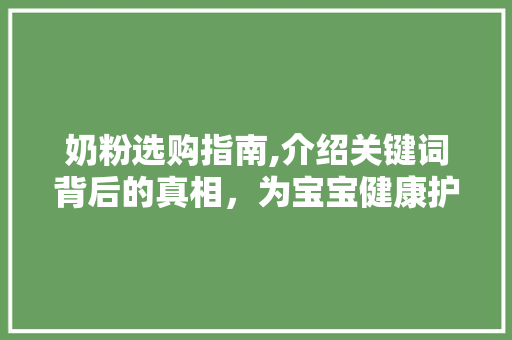 奶粉选购指南,介绍关键词背后的真相，为宝宝健康护航