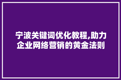 宁波关键词优化教程,助力企业网络营销的黄金法则 必应SEO