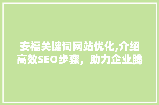 安福关键词网站优化,介绍高效SEO步骤，助力企业腾飞 百度SEO