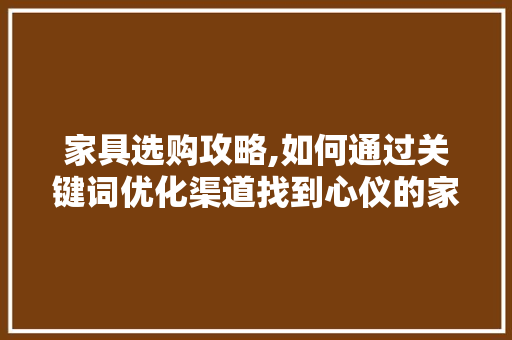 家具选购攻略,如何通过关键词优化渠道找到心仪的家居好物 必应SEO