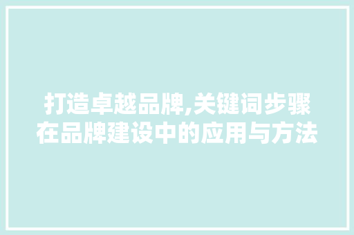 打造卓越品牌,关键词步骤在品牌建设中的应用与方法 GoogleSEO