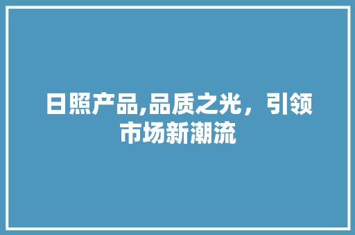 日照产品,品质之光，引领市场新潮流
