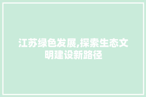 江苏绿色发展,探索生态文明建设新路径 搜狗SEO