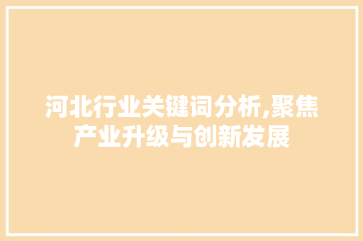 河北行业关键词分析,聚焦产业升级与创新发展