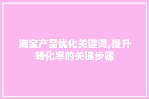 淘宝产品优化关键词,提升转化率的关键步骤 搜狗SEO