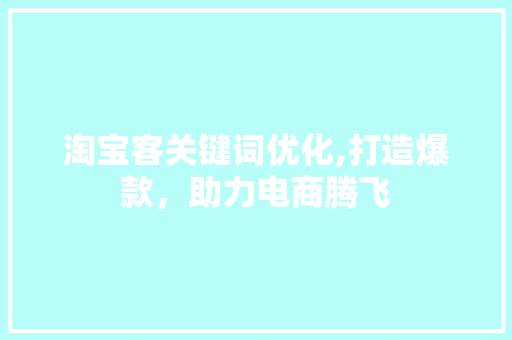 淘宝客关键词优化,打造爆款，助力电商腾飞 百度SEO