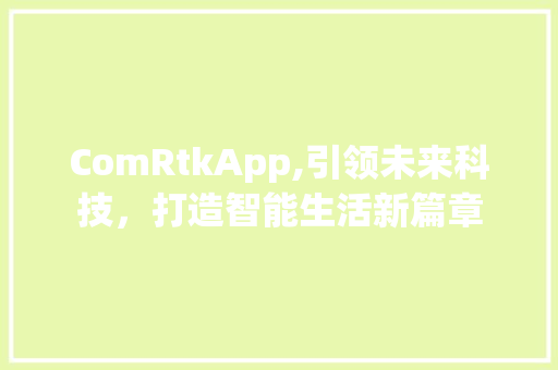 ComRtkApp,引领未来科技，打造智能生活新篇章 搜狗SEO