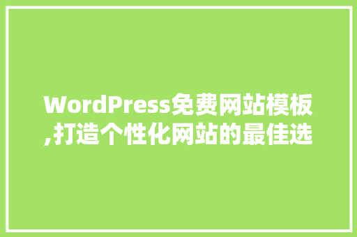 WordPress免费网站模板,打造个性化网站的最佳选择