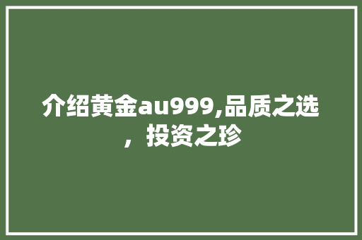 介绍黄金au999,品质之选，投资之珍 必应SEO