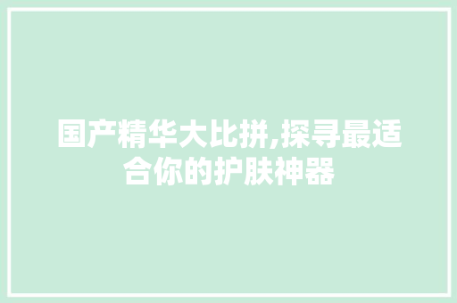 国产精华大比拼,探寻最适合你的护肤神器 搜狗SEO