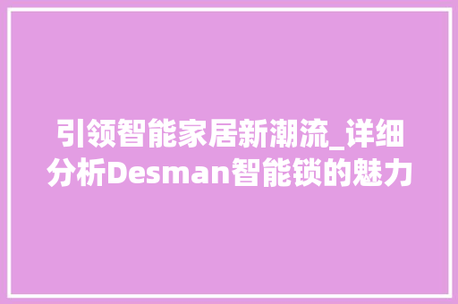 引领智能家居新潮流_详细分析Desman智能锁的魅力与未来 必应SEO