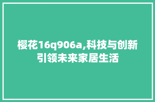 樱花16q906a,科技与创新引领未来家居生活 百度SEO