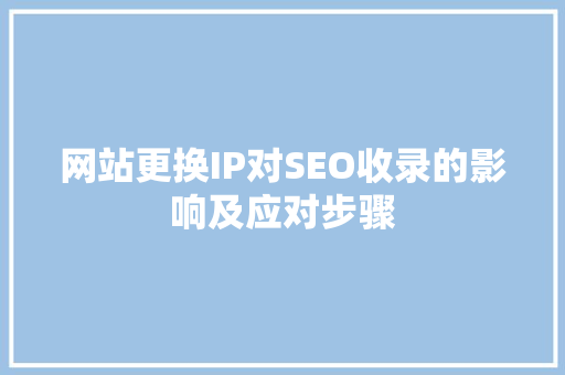 网站更换IP对SEO收录的影响及应对步骤 百度SEO