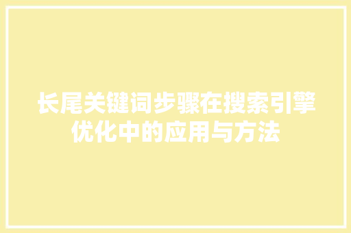 长尾关键词步骤在搜索引擎优化中的应用与方法 百度SEO