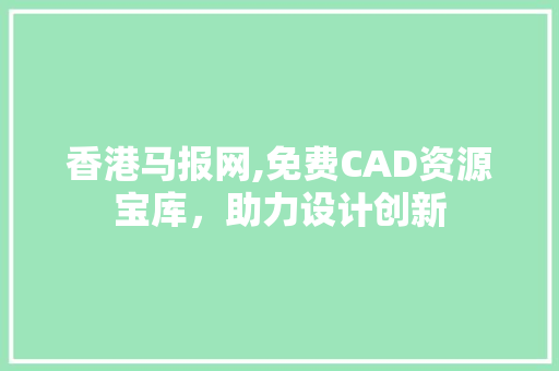 香港马报网,免费CAD资源宝库，助力设计创新 神马SEO