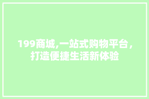 199商城,一站式购物平台，打造便捷生活新体验
