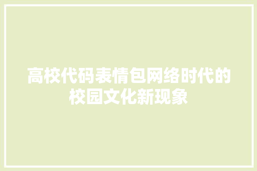 高校代码表情包网络时代的校园文化新现象