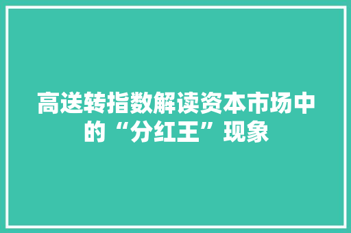 高送转指数解读资本市场中的“分红王”现象