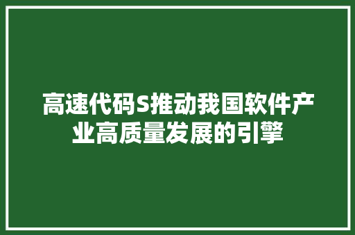 高速代码S推动我国软件产业高质量发展的引擎