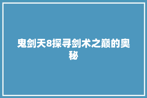 鬼剑天8探寻剑术之巅的奥秘 GoogleSEO