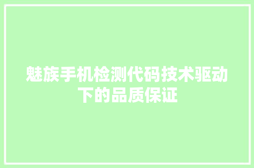 魅族手机检测代码技术驱动下的品质保证