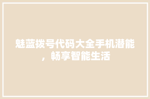 魅蓝拨号代码大全手机潜能，畅享智能生活 GoogleSEO