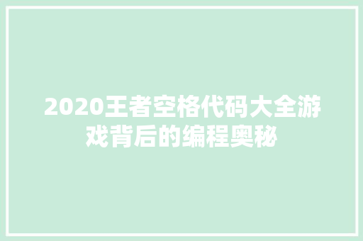 2020王者空格代码大全游戏背后的编程奥秘